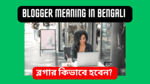 Blogger Meaning In Bengali ব্লগার কি করে Full Gide Line