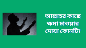 আল্লাহর কাছে ক্ষমা চাওয়ার দোয়া কোনটি?