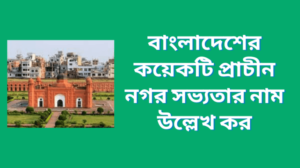 বাংলাদেশের কয়েকটি প্রাচীন নগর সভ্যতার নাম উল্লেখ কর