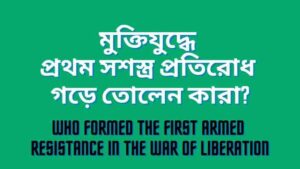 মুক্তিযুদ্ধে প্রথম সশস্ত্র প্রতিরোধ গড়ে তোলেন কারা?