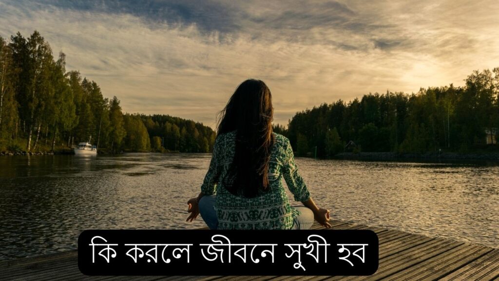 কি করলে জীবনে সুখী হব