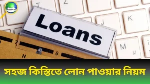 সহজ কিস্তিতে লোন নেওয়ার নিয়ম