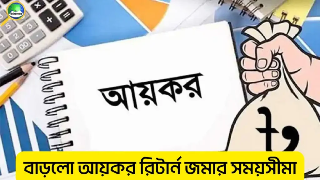 আয়কর রিটার্ন জমার সময়সীমা বাড়ানো হলো