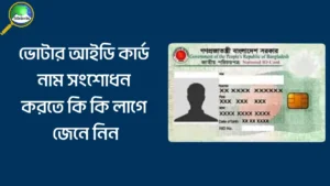 ভোটার আইডি কার্ড নাম সংশোধন করতে কি কি লাগে