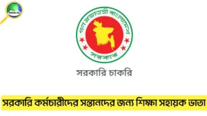 সরকারি কর্মচারীদের সন্তানদের জন্য শিক্ষা সহায়ক ভাতা ২০২৫ কত টাকা, আবেদন পদ্ধতি, যোগ্যতা