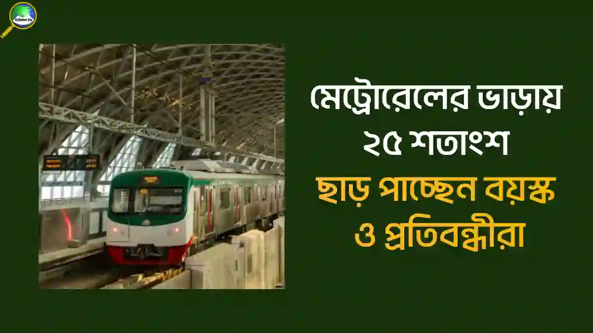 মেট্রোরেলের ভাড়ায় ২৫ শতাংশ ছাড় পাচ্ছেন বয়স্ক ও প্রতিবন্ধীরা